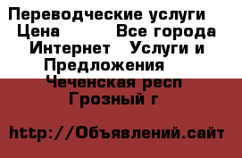 Переводческие услуги  › Цена ­ 300 - Все города Интернет » Услуги и Предложения   . Чеченская респ.,Грозный г.